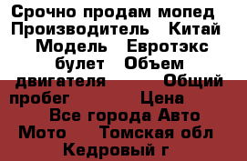 Срочно продам мопед › Производитель ­ Китай › Модель ­ Евротэкс булет › Объем двигателя ­ 150 › Общий пробег ­ 2 500 › Цена ­ 38 000 - Все города Авто » Мото   . Томская обл.,Кедровый г.